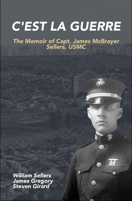 C'est la Guerre: The Memoir of Capt. James McBrayer Sellers, USMC - Sellers, William (Editor), and Girard, Steven (Editor), and Gregory, James