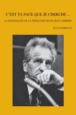 C'Est Ta Face Que Je Cherche...: La Rationalite de la Theologie Selon Jean Ladriere - Rodrigues, P