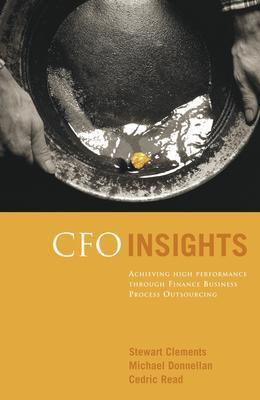 CFO Insights: Achieving High Performance Through Finance Business Process Outsourcing - Clements, Stewart, and Donnellan, Michael, and Read, Cedric