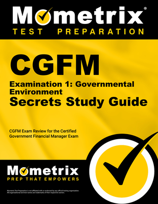 Cgfm Examination 1: Governmental Environment Secrets Study Guide: Cgfm Exam Review for the Certified Government Financial Manager Examinations - Cgfm Exam Secrets Test Prep (Editor)