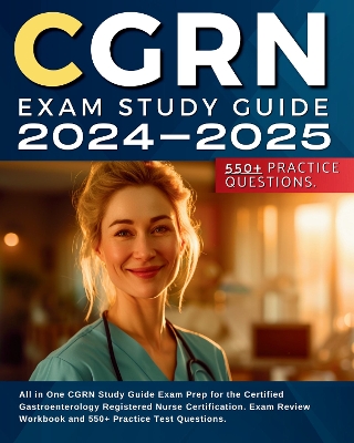 CGRN Exam Study Guide 2024-2025: All in One CGRN Study Guide Exam Prep for the Certified Gastroenterology Registered Nurse Certification. Exam Review Workbook and 550+ Practice Test Questions. - Hawkson, Halley