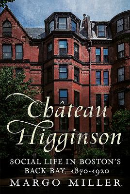 Chteau Higginson: Social Life in Boston's Back Bay, 1870-1920 - Miller, Margo