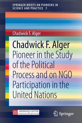 Chadwick F. Alger: Pioneer in the Study of the Political Process and on Ngo Participation in the United Nations - Alger, Chadwick F