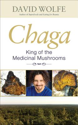 Chaga: King of the Medicinal Mushrooms - Wolfe, David, and Beaumier, Pierre (Contributions by), and Saad, Ramiz (Contributions by)