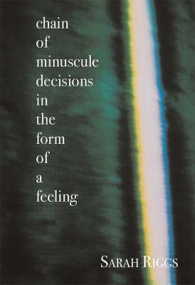 Chain of Minuscule Decisions in the Form of a Feeling - Riggs, Sarah