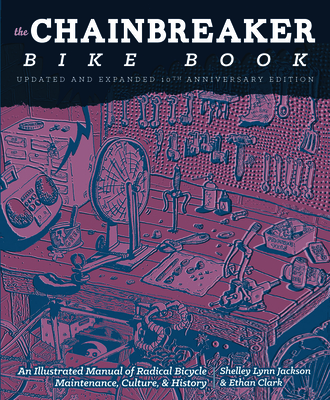 Chainbreaker Bike Book: An Illustrated Manual of Radical Bicycle Maintenance, Culture & History - Clark, Ethan, and Jackson, Shelley Lynn