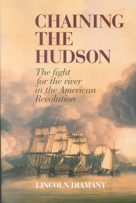 Chaining the Hudson: The Fight for the River in the American Revolution - Diamant, Lincoln