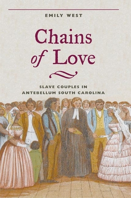 Chains of Love: Slave Couples in Antebellum South Carolina - West, Emily