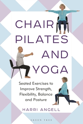 Chair Pilates and Yoga: Seated Exercises to Improve Strength, Flexibility, Balance and Posture - Angell, Harri