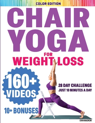 Chair Yoga for Seniors Over 60: Chair Yoga for Weight Loss and Fit. Sitting Exercises for Seniors: Men, Women, Beginners. 28 Day Chart of Chair Exercises for Seniors. 10 Minute Simple Sit Workouts. - Madron, Erin