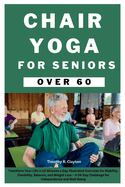 Chair Yoga for Seniors Over 60: Transform Your Life in 10 Minutes a Day Illustrated Exercises for Mobility, Flexibility, Balance, and Weight Loss - A 28-Day Challenge for Independence and Well-Being