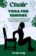 Chair yoga for seniors: Try Easy Poses to Feel Better: Move Easier, Get Flexible, Stronger, Stay Balanced, Relax, and Ease Pain