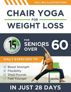 Chair Yoga For Weight Loss: 15-Minute Daily Exercises for Seniors Over 60 to Boost Strength, Flexibility, and Shed Pounds - Look and Feel Younger in Just 28 Days!