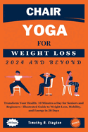 Chair Yoga For Weight Loss 2024 And Beyond: Transform Your Health: 10 Minutes a Day for Seniors and Beginners - Illustrated Guide to Weight Loss, Mobility, and Energy in 28 Days