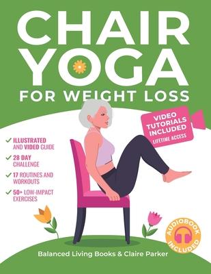 Chair Yoga for Weight Loss: A Collection of 50+ Low-Impact Exercises for Seniors and Beginners to Lose Weight While Sitting on a Chair. Includes Personal Trainer Video Tutorials and 28-Day Challenge - Parker, Claire