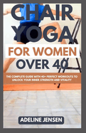 Chair Yoga for Women Over 40: The Complete Guide with 40+ Perfect Workouts to Unlock Your Inner Strength and Vitality