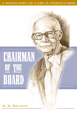 Chairman of the Board: A Biography of Carl A. Gerstacker - Brandt, E N