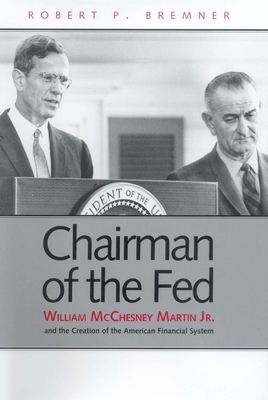 Chairman of the Fed: William McChesney Martin Jr. and the Creation of the Modern American Financial System - Bremner, Robert P, Mr.