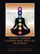 Chakra Clearing Coloring Book with the Archangels: A Guided Meditation with the Angels in Action