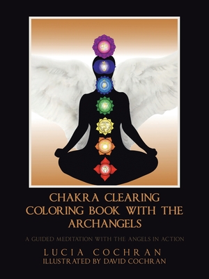 Chakra Clearing Coloring Book with the Archangels: A Guided Meditation with the Angels in Action - Cochran, Lucia
