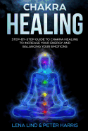 Chakra Healing: Step-By-Step Guide to Chakra Healing to Increase Your Energy and Balancing Your Emotions
