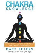 Chakra Knowledge: The Key to Balance, Peace, and Inner Enlightenment