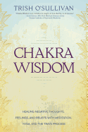 Chakra Wisdom: Healing Negative Thoughts, Feelings, and Beliefs with Meditation, Yoga, and the Traya Process