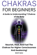 Chakras for Beginners: A Guide to Understanding 7 Chakras of the Body: Nourish, Heal, And Fuel The Chakras For Higher Consciousness And Awakening!