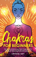 Chakras for Beginners: How to Heal and Balance your Chakras Through Meditation, Yoga and Gemstones. The Ultimate Guide to Self-Healing Techniques for Vibrant Energy and Psychic Development