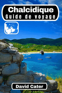 Chalcidique Guide de voyage: Explorer la beaut? des trois doigts: Un guide complet du paradis grec