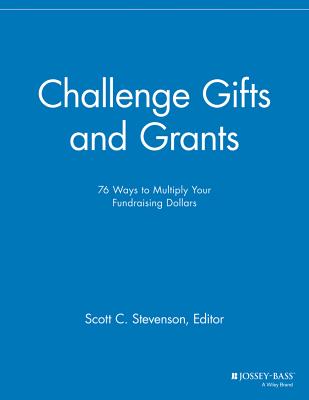 Challenge Gifts and Grants: 76 Ways to Multiply Your Fundraising Dollars - Stevenson, Scott C. (Editor)