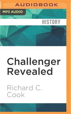 Challenger Revealed: An Insider's Account of How the Reagan Administration Caused the Greatest Tragedy of the Space Age - Cook, Richard C (Read by)