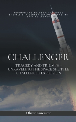 Challenger: Tragedy and Triumph - Unraveling the Space Shuttle Challenger Explosion - Lancaster, Oliver