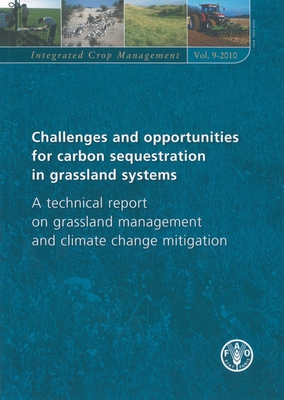 Challenges and Opportunities for Carbon Sequestration in Grassland Systems: A Technical Report on Grassland Management and Climate Mitigation: Integrated Crop Management Vol. 9 - Food and Agriculture Organization (Fao) (Editor)