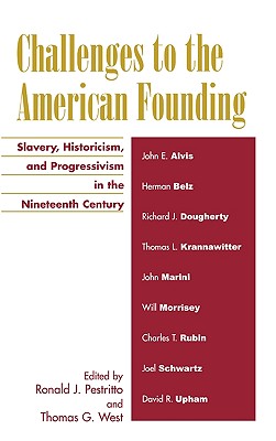 Challenges to the American Founding: Slavery, Historicism, and Progressivism in the Nineteenth Century - Pestritto, Ronald J (Editor), and West, Thomas G (Editor), and Alvis, John (Contributions by)