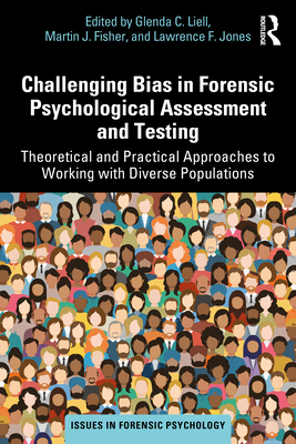 Challenging Bias in Forensic Psychological Assessment and Testing: Theoretical and Practical Approaches to Working with Diverse Populations - Liell, Glenda C (Editor), and Fisher, Martin J (Editor), and Jones, Lawrence F (Editor)