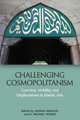 Challenging Cosmopolitanism: Coercion, Mobility and Displacement in Islamic Asia - Gedacht, Joshua (Editor), and Feener, R. Michael (Editor)