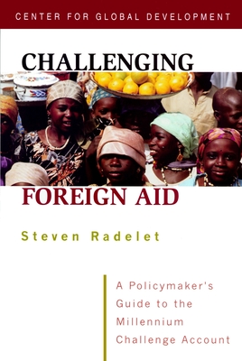 Challenging Foreign Aid: A Policymaker's Guide to the Millennium Challenge Account - Radelet, Steve