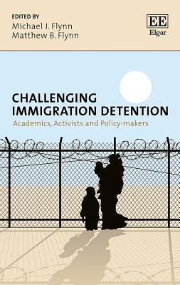 Challenging Immigration Detention: Academics, Activists and Policy-Makers - Flynn, Michael J (Editor), and Flynn, Matthew B (Editor)