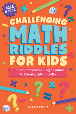 Challenging Math Riddles for Kids: Fun Brainteasers & Logic Games to Develop Math Skills - Barnes, Patricia