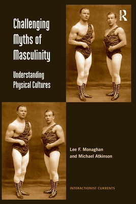 Challenging Myths of Masculinity: Understanding Physical Cultures - Monaghan, Lee F., and Atkinson, Michael