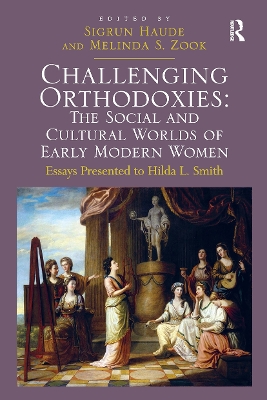 Challenging Orthodoxies: The Social and Cultural Worlds of Early Modern Women: Essays Presented to Hilda L. Smith - Zook, Melinda S, and Haude, Sigrun (Editor)