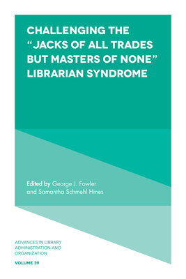 Challenging the "Jacks of All Trades But Masters of None" Librarian Syndrome - Fowler, George J (Editor), and Hines, Samantha Schmehl (Editor)