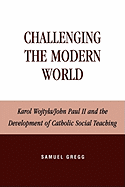 Challenging the Modern World: Karol Wojtyla/John Paul II and the Development of Catholic Social Teaching