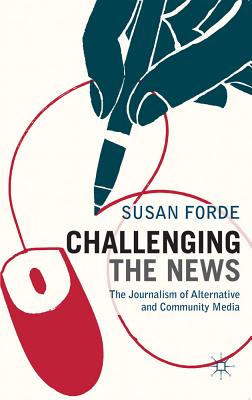 Challenging the News: The Journalism of Alternative and Community Media - Forde, Susan