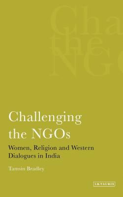 Challenging the Ngos: Women, Religion and Western Dialogues in India - Bradley, Tamsin