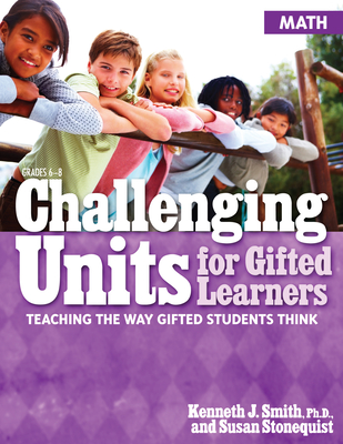 Challenging Units for Gifted Learners: Teaching the Way Gifted Students Think (Math, Grades 6-8) - Smith, Kenneth J, and Stonequist, Susan