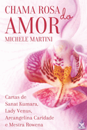 Chama Rosa do Amor: Cartas de Sanat Kumara, Lady V?nus, Arcangelina Caridade e Mestra Rowena