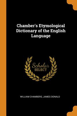 Chamber's Etymological Dictionary of the English Language - Chambers, William, and Donald, James