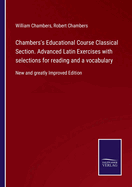 Chambers's Educational Course Classical Section. Advanced Latin Exercises with selections for reading and a vocabulary: New and greatly Improved Edition